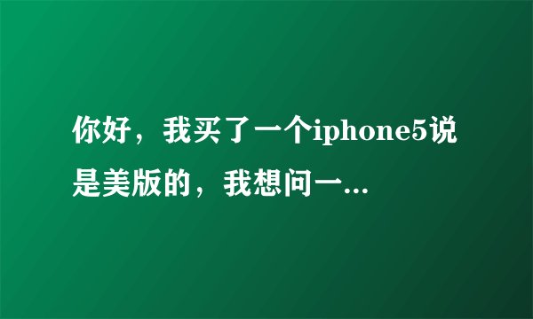 你好，我买了一个iphone5说是美版的，我想问一下，有imei和sn，我怎么去看它的运营商？敬请回复不胜感觉