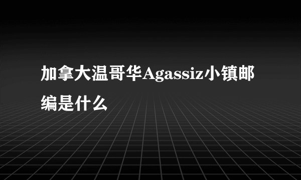 加拿大温哥华Agassiz小镇邮编是什么