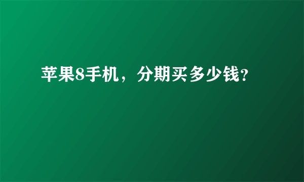 苹果8手机，分期买多少钱？
