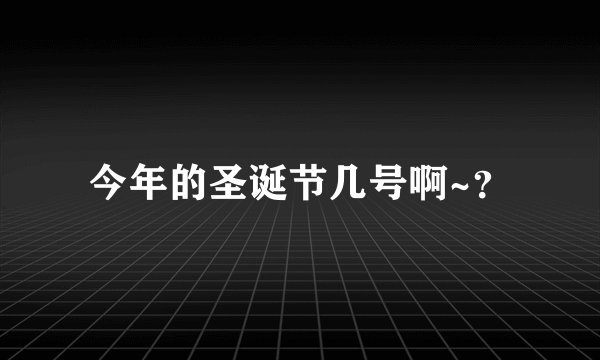 今年的圣诞节几号啊~？
