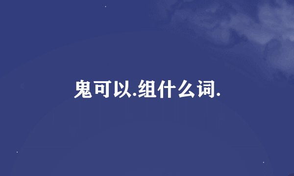 鬼可以.组什么词.