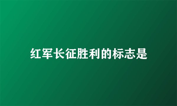 红军长征胜利的标志是
