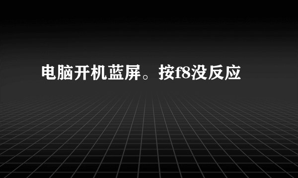 电脑开机蓝屏。按f8没反应