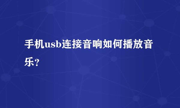 手机usb连接音响如何播放音乐？