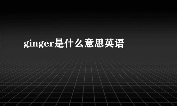 ginger是什么意思英语