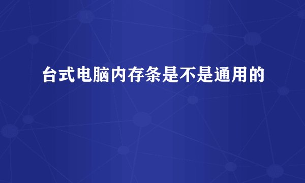 台式电脑内存条是不是通用的