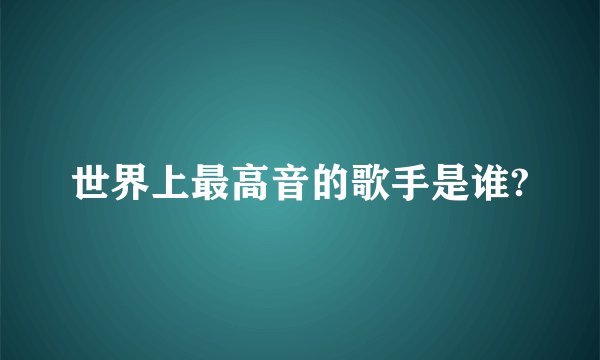 世界上最高音的歌手是谁?