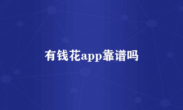 有钱花app靠谱吗