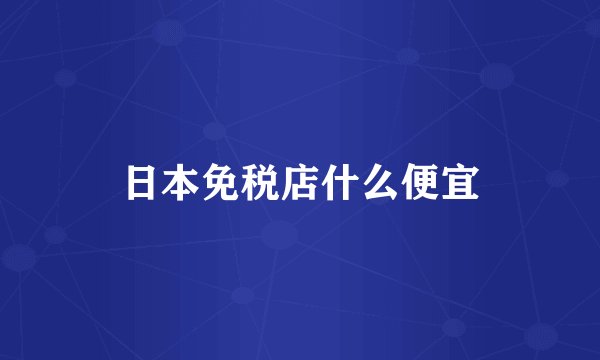 日本免税店什么便宜