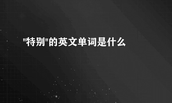 ''特别''的英文单词是什么
