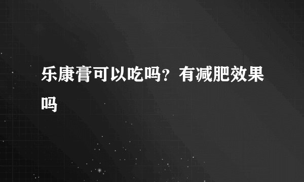 乐康膏可以吃吗？有减肥效果吗
