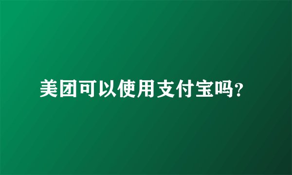 美团可以使用支付宝吗?