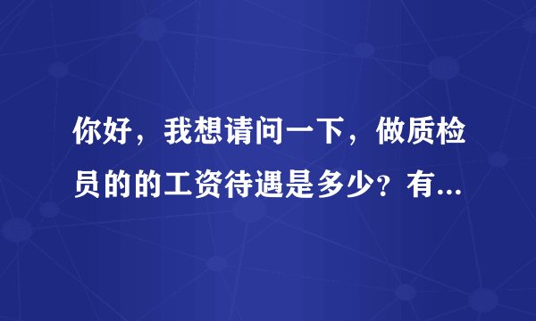 你好，我想请问一下，做质检员的的工资待遇是多少？有发展前途吗