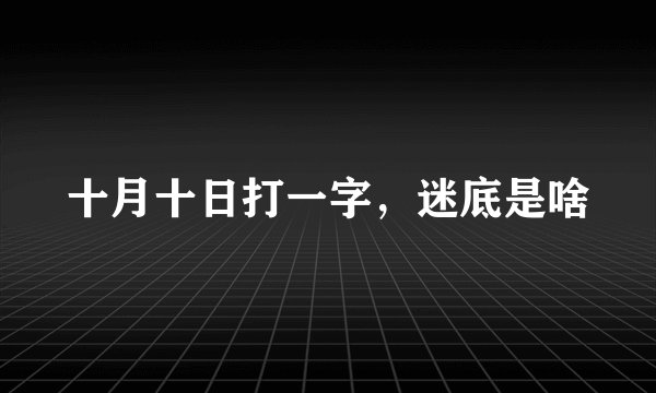 十月十日打一字，迷底是啥