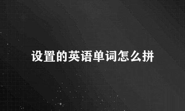设置的英语单词怎么拼