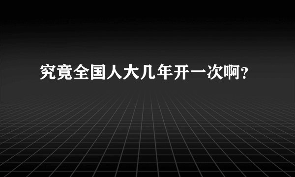 究竟全国人大几年开一次啊？