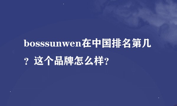 bosssunwen在中国排名第几？这个品牌怎么样？