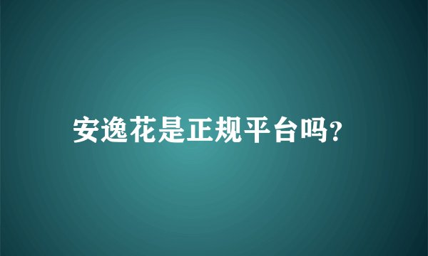 安逸花是正规平台吗？