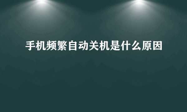 手机频繁自动关机是什么原因