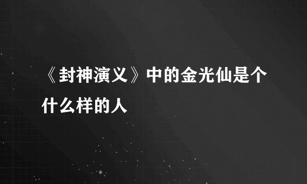 《封神演义》中的金光仙是个什么样的人