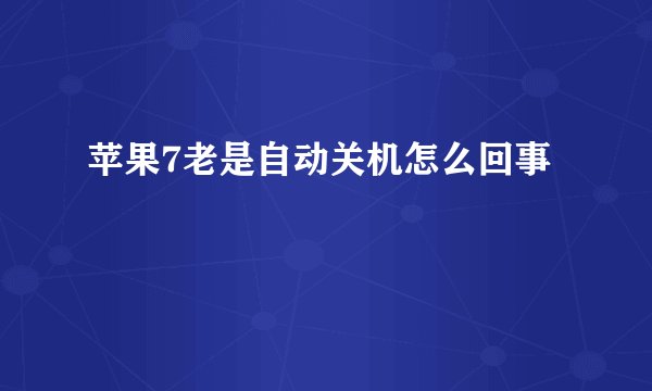苹果7老是自动关机怎么回事