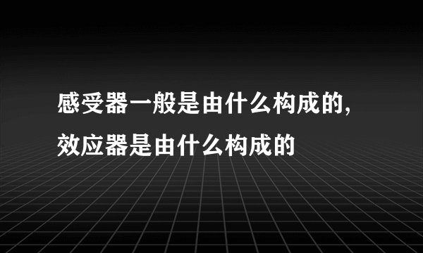感受器一般是由什么构成的,效应器是由什么构成的