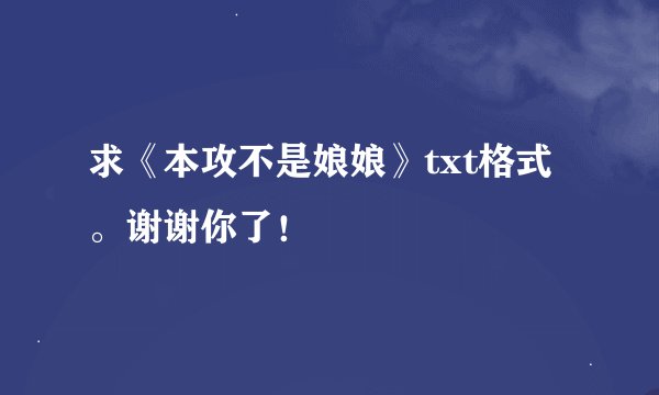 求《本攻不是娘娘》txt格式。谢谢你了！