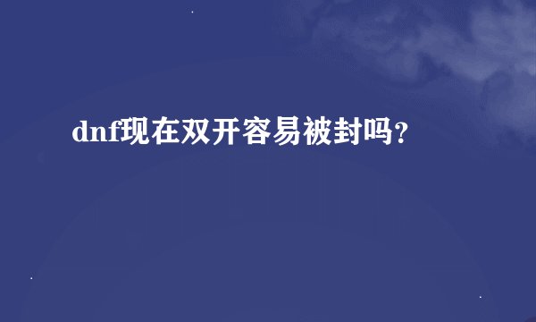 dnf现在双开容易被封吗？