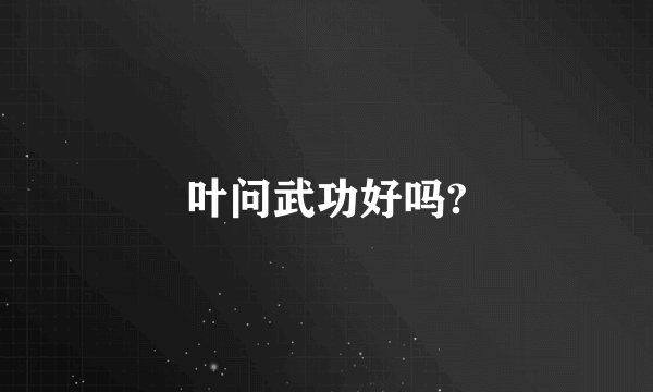 叶问武功好吗?