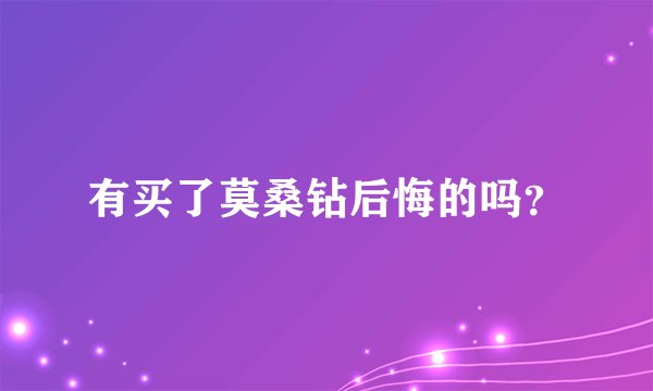 有买了莫桑钻后悔的吗?