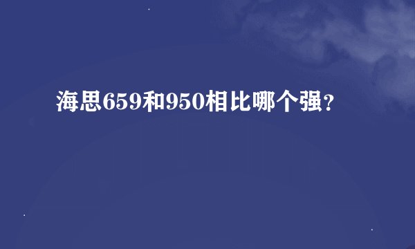 海思659和950相比哪个强？