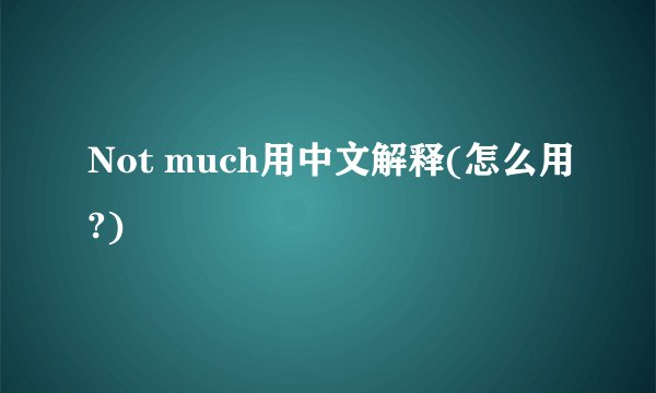 Not much用中文解释(怎么用?)