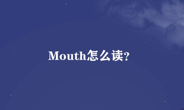 Mouth怎么读？