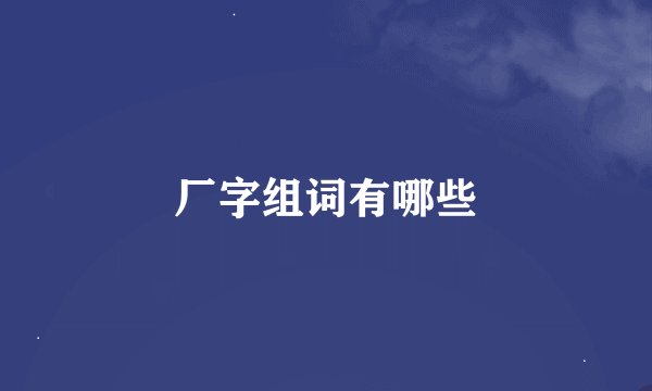 厂字组词有哪些
