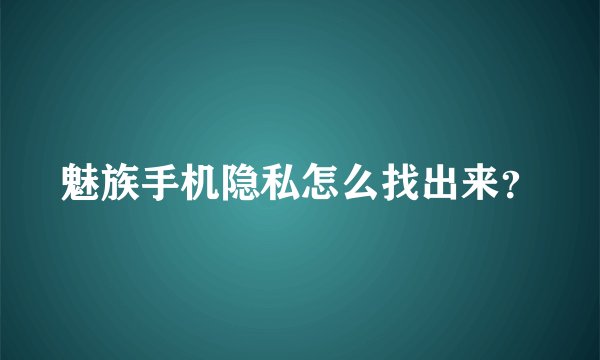 魅族手机隐私怎么找出来？