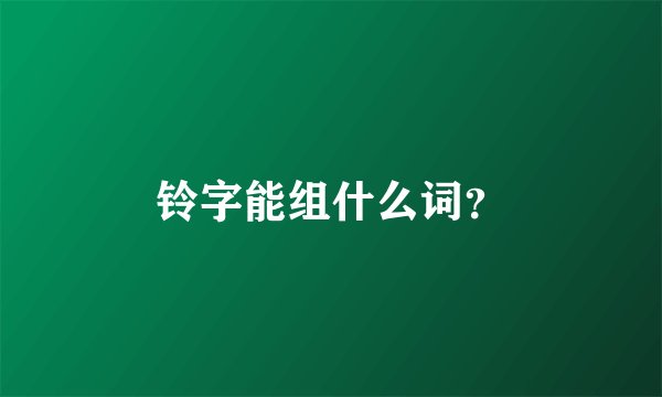 铃字能组什么词?