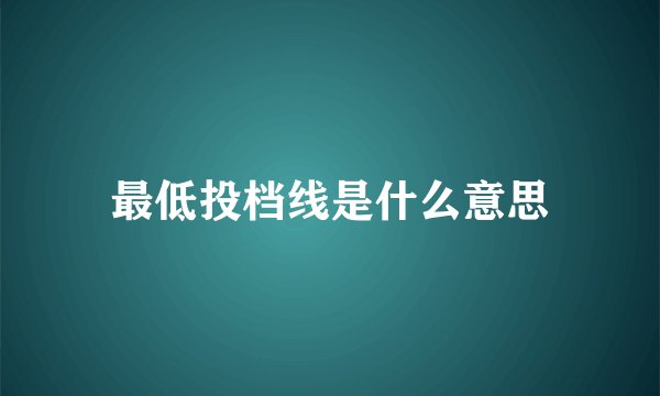 最低投档线是什么意思