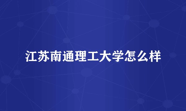 江苏南通理工大学怎么样