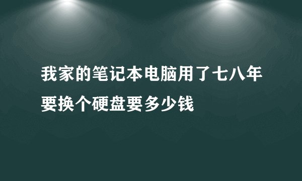 我家的笔记本电脑用了七八年要换个硬盘要多少钱