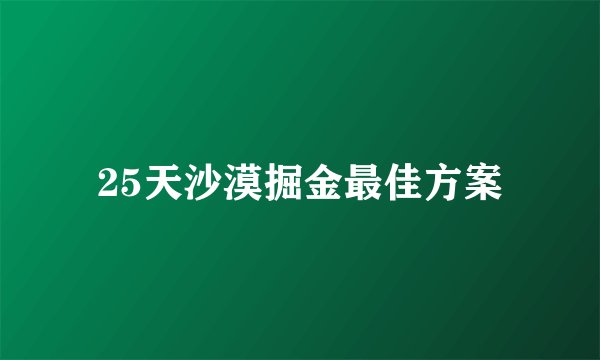 25天沙漠掘金最佳方案