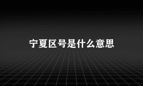 宁夏区号是什么意思