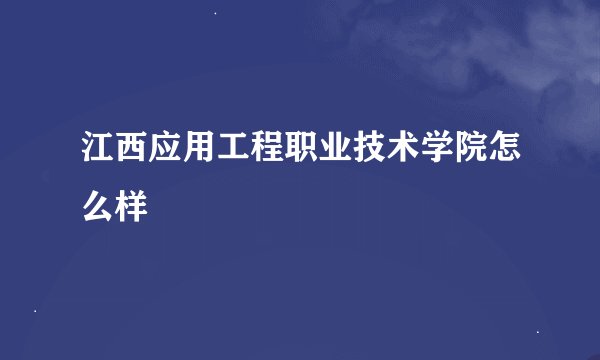 江西应用工程职业技术学院怎么样
