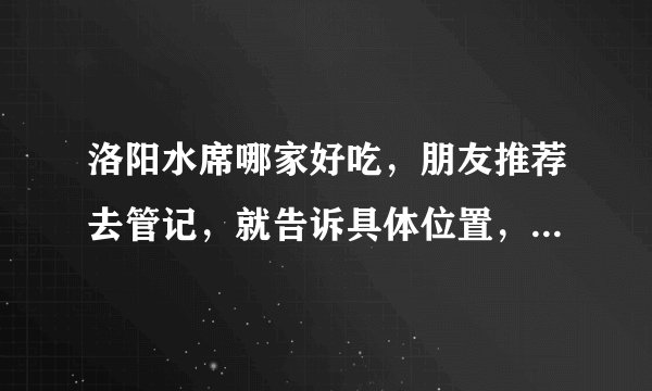 洛阳水席哪家好吃，朋友推荐去管记，就告诉具体位置，谢谢大家。其他的也推荐下吧。