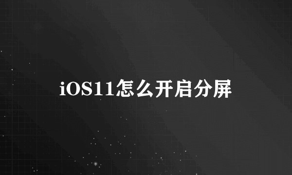 iOS11怎么开启分屏