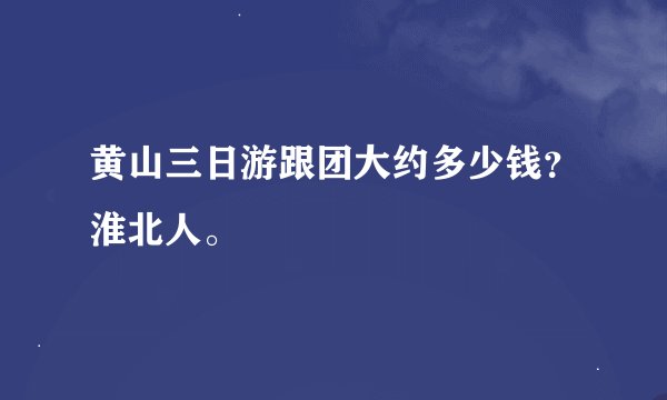 黄山三日游跟团大约多少钱？淮北人。