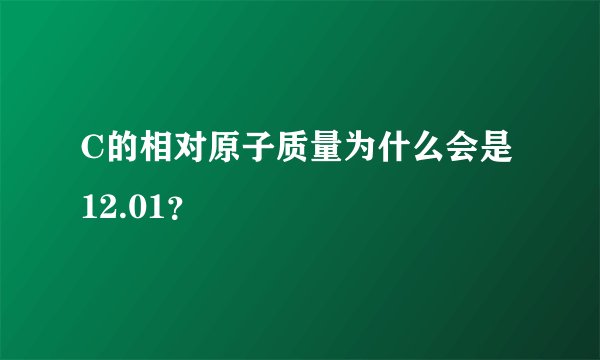 C的相对原子质量为什么会是12.01？