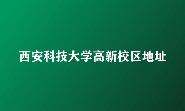 西安科技大学高新校区地址