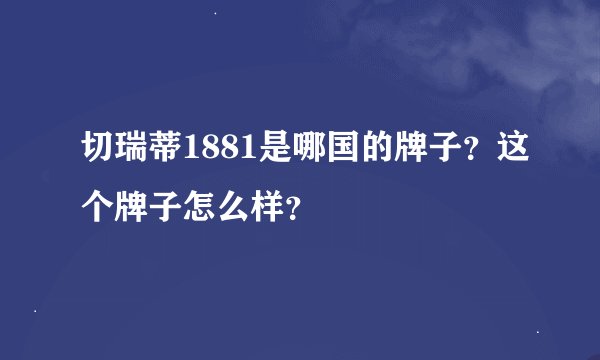 切瑞蒂1881是哪国的牌子？这个牌子怎么样？
