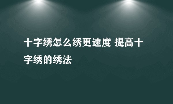 十字绣怎么绣更速度 提高十字绣的绣法