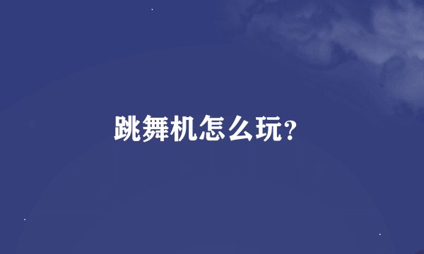 跳舞机怎么玩？